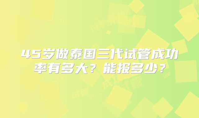 45岁做泰国三代试管成功率有多大？能报多少？