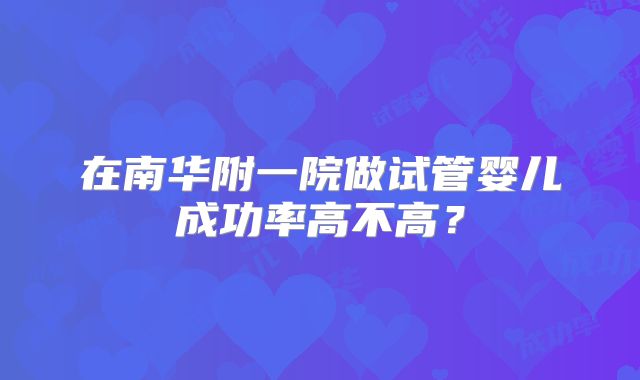 在南华附一院做试管婴儿成功率高不高？