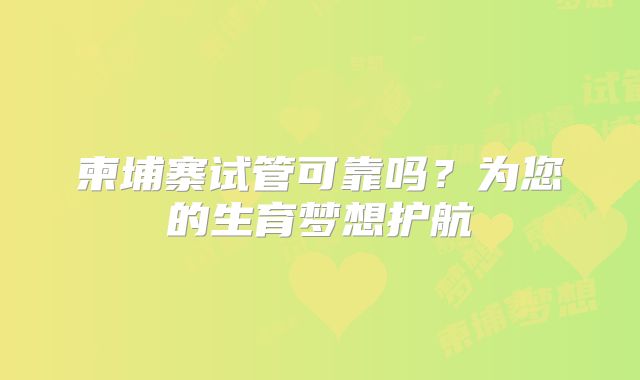 柬埔寨试管可靠吗?为您的生育梦想护航