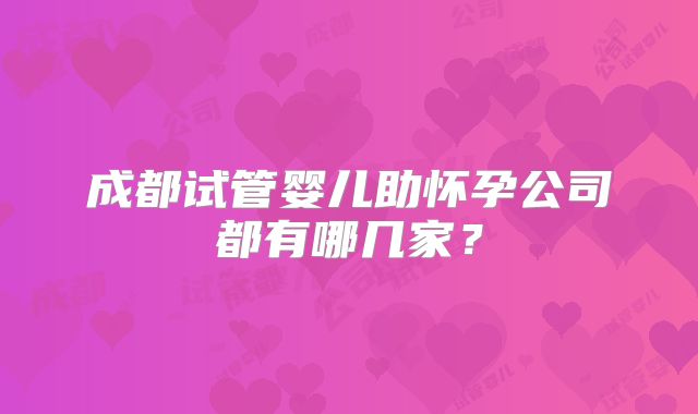 成都试管婴儿助怀孕公司都有哪几家?