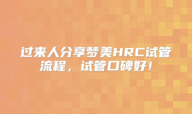 过来人分享梦美HRC试管流程,试管口碑好!