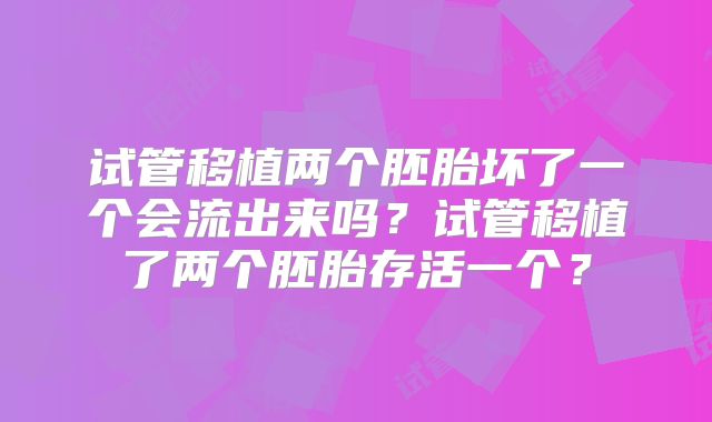 试管移植两个胚胎坏了一个会流出来吗?试管移植了两个胚胎存活一个?