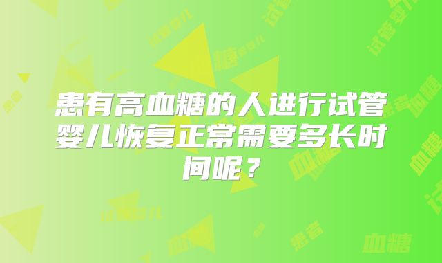 患有高血糖的人进行试管婴儿恢复正常需要多长时间呢?