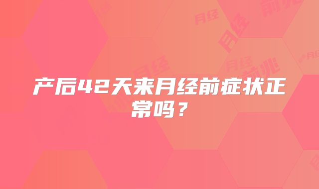 产后42天来月经前症状正常吗?