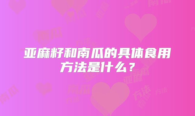 亚麻籽和南瓜的具体食用方法是什么?