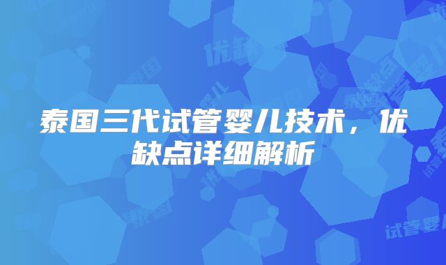 泰国三代试管婴儿技术,优缺点详细解析