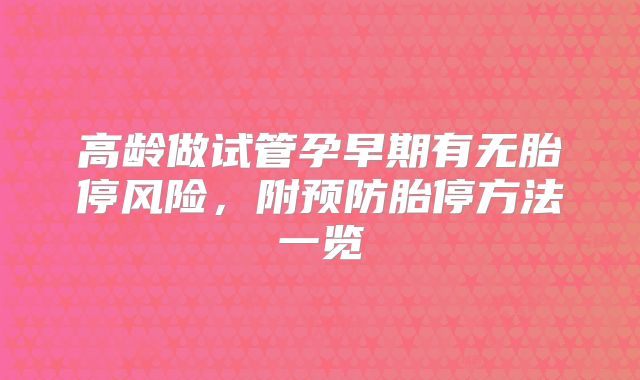 高龄做试管孕早期有无胎停风险,附预防胎停方法一览