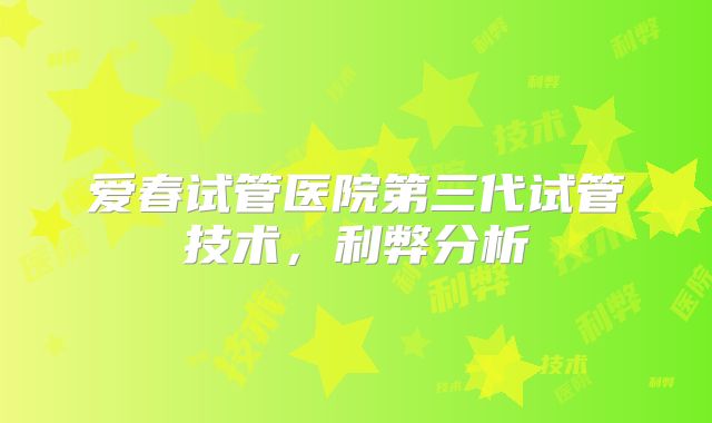 爱春试管医院第三代试管技术，利弊分析