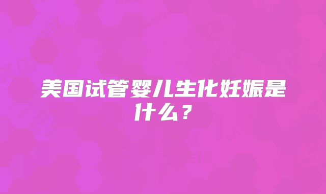 美国试管婴儿生化妊娠是什么？