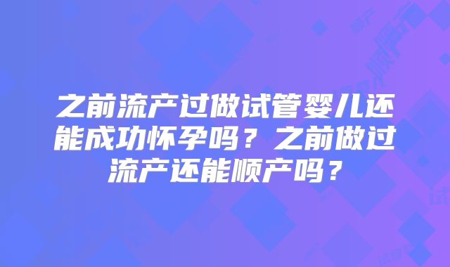 之前流产过做试管婴儿还能成功怀孕吗？之前做过流产还能顺产吗？