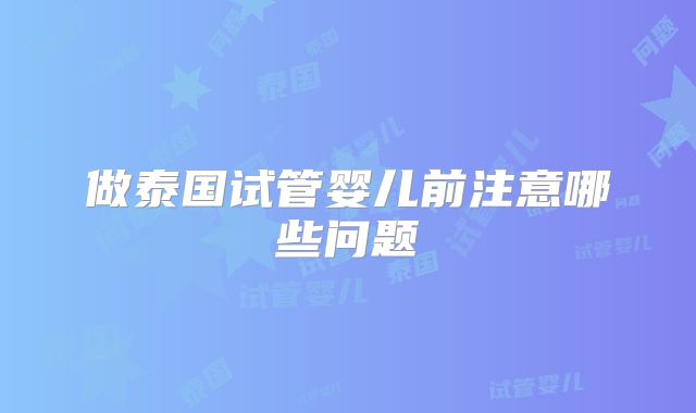 做泰国试管婴儿前注意哪些问题