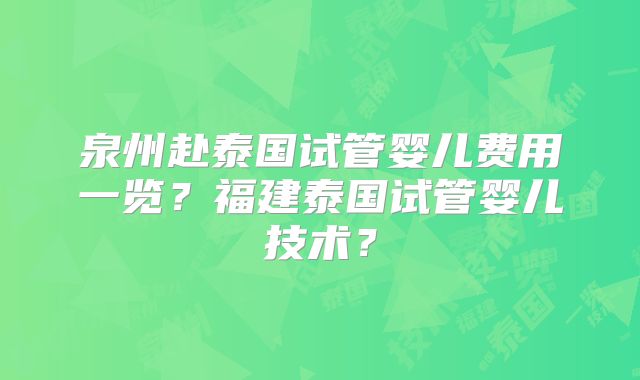 泉州赴泰国试管婴儿费用一览？福建泰国试管婴儿技术？