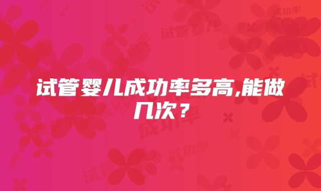 试管婴儿成功率多高,能做几次？