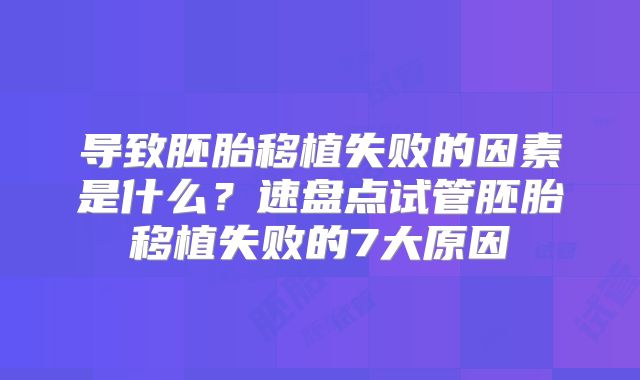 导致胚胎移植失败的因素是什么？速盘点试管胚胎移植失败的7大原因
