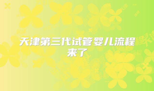 天津第三代试管婴儿流程来了