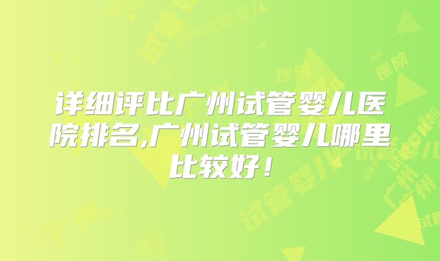 详细评比广州试管婴儿医院排名,广州试管婴儿哪里比较好!