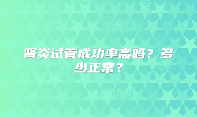 肾炎试管成功率高吗?多少正常?