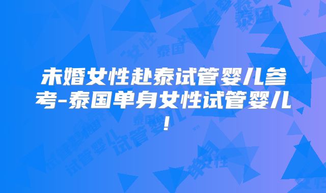 未婚女性赴泰试管婴儿参考-泰国单身女性试管婴儿!