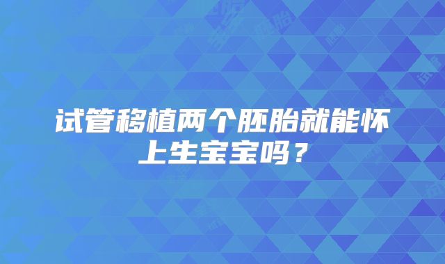 试管移植两个胚胎就能怀上生宝宝吗？