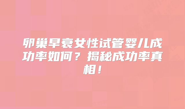 卵巢早衰女性试管婴儿成功率如何?揭秘成功率真相!