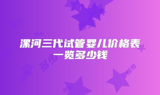 漯河三代试管婴儿价格表一览多少钱