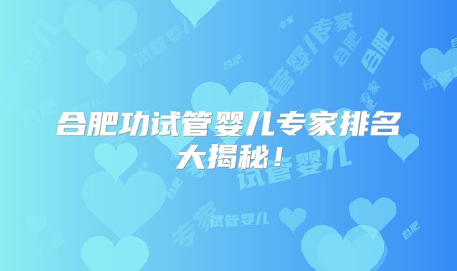 合肥功试管婴儿专家排名大揭秘!