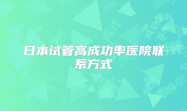 日本试管高成功率医院联系方式