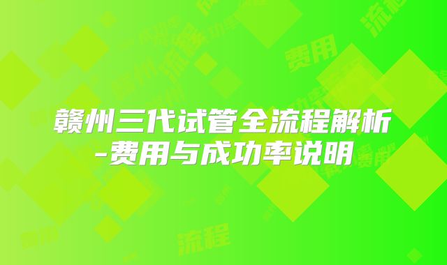 赣州三代试管全流程解析-费用与成功率说明