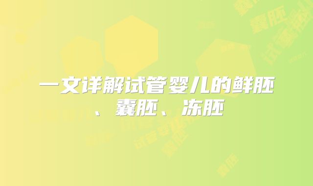 一文详解试管婴儿的鲜胚、囊胚、冻胚