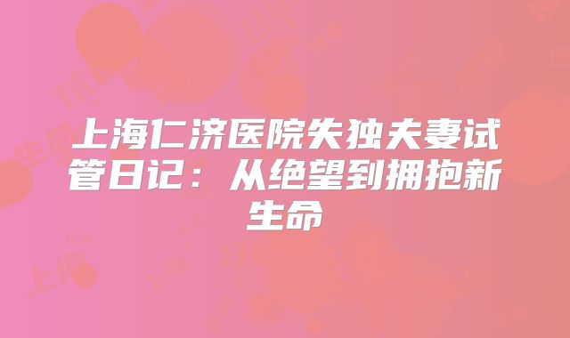 上海仁济医院失独夫妻试管日记：从绝望到拥抱新生命