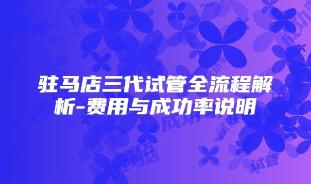 驻马店三代试管全流程解析-费用与成功率说明
