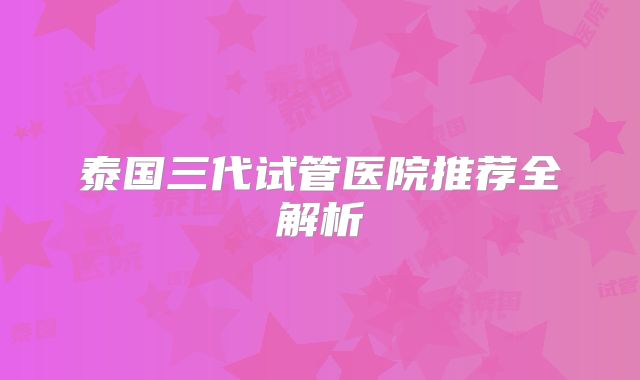 泰国三代试管医院推荐全解析