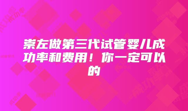 崇左做第三代试管婴儿成功率和费用!你一定可以的