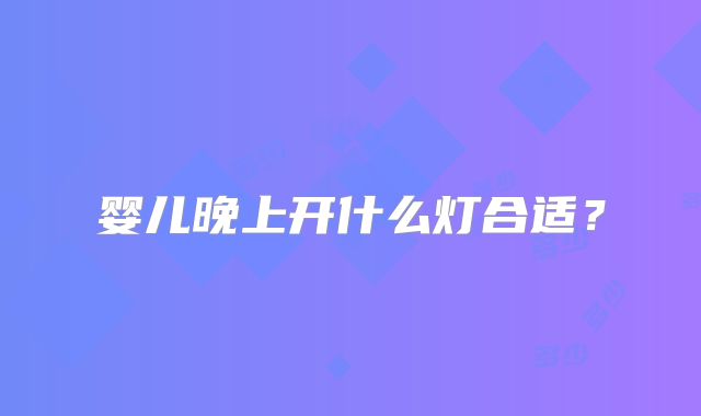婴儿晚上开什么灯合适?