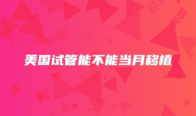 美国试管能不能当月移植