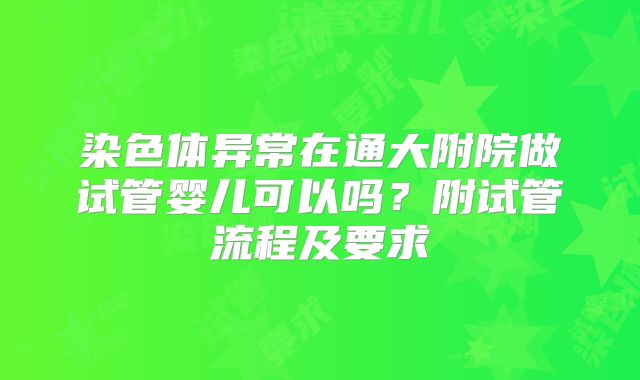 染色体异常在通大附院做试管婴儿可以吗?附试管流程及要求