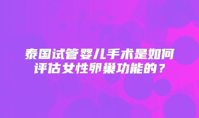 泰国试管婴儿手术是如何评估女性卵巢功能的？