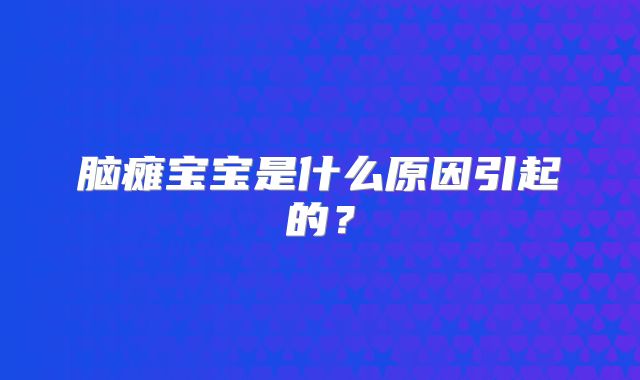 脑瘫宝宝是什么原因引起的?
