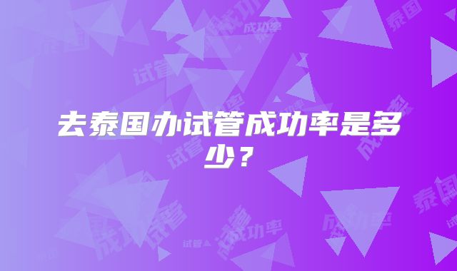 去泰国办试管成功率是多少？