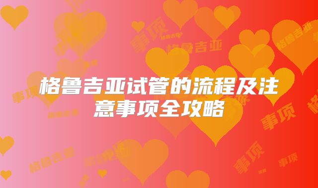 格鲁吉亚试管的流程及注意事项全攻略
