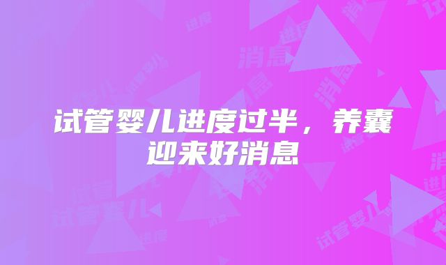 试管婴儿进度过半,养囊迎来好消息