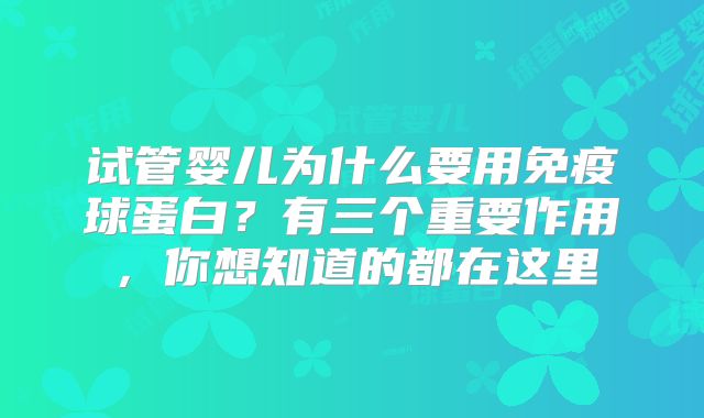 试管婴儿为什么要用免疫球蛋白？有三个重要作用，你想知道的都在这里