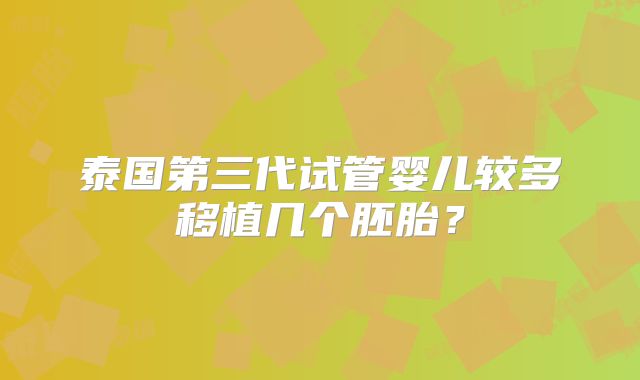 泰国第三代试管婴儿较多移植几个胚胎?