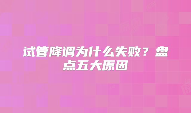 试管降调为什么失败？盘点五大原因