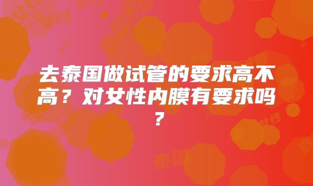 去泰国做试管的要求高不高?对女性内膜有要求吗?
