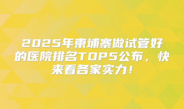 2025年柬埔寨做试管好的医院排名TOP5公布，快来看各家实力！