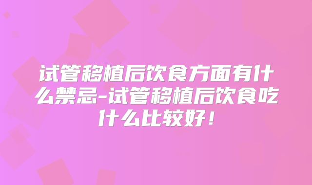 试管移植后饮食方面有什么禁忌-试管移植后饮食吃什么比较好!