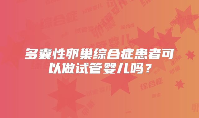 多囊性卵巢综合症患者可以做试管婴儿吗？