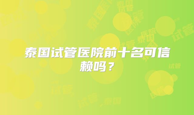 泰国试管医院前十名可信赖吗?