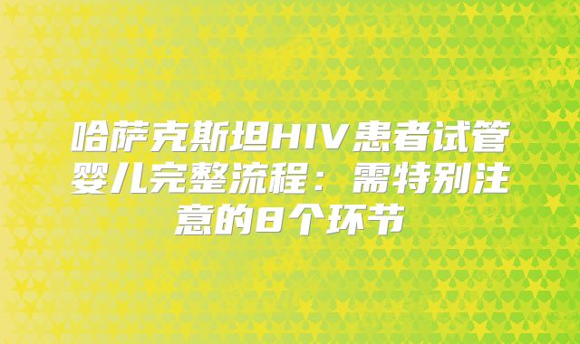 哈萨克斯坦HIV患者试管婴儿完整流程：需特别注意的8个环节